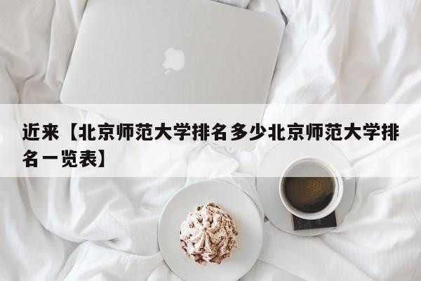 近来【北京师范大学排名多少北京师范大学排名一览表】