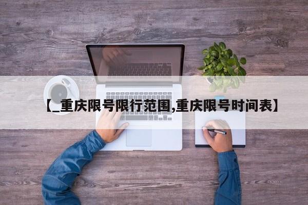 【_重庆限号限行范围,重庆限号时间表】