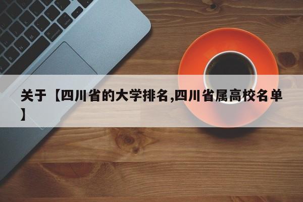 关于【四川省的大学排名,四川省属高校名单】