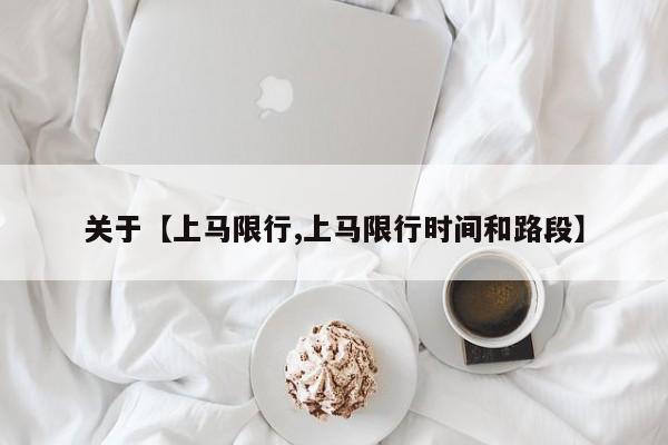 关于【上马限行,上马限行时间和路段】