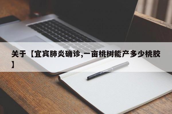 关于【宜宾肺炎确诊,一亩桃树能产多少桃胶】