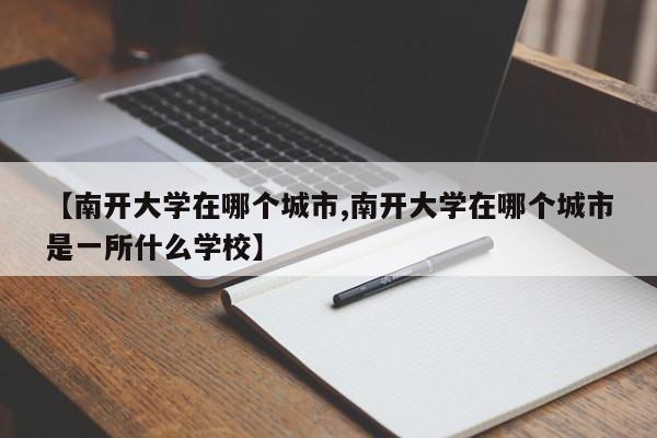 【南开大学在哪个城市,南开大学在哪个城市是一所什么学校】