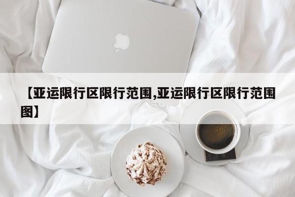 【亚运限行区限行范围,亚运限行区限行范围图】