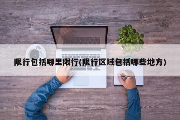 限行包括哪里限行(限行区域包括哪些地方)