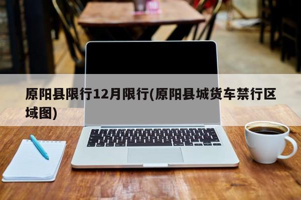 原阳县限行12月限行(原阳县城货车禁行区域图)