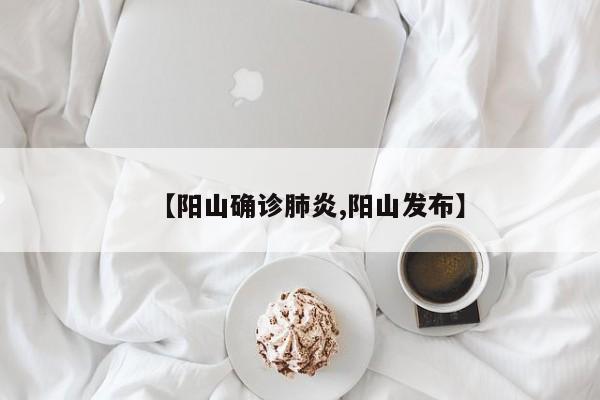 【阳山确诊肺炎,阳山发布】