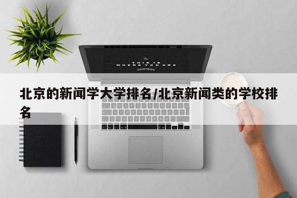 北京的新闻学大学排名/北京新闻类的学校排名