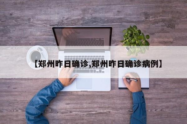 【郑州昨日确诊,郑州昨日确诊病例】