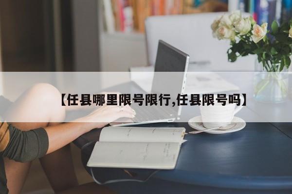 【任县哪里限号限行,任县限号吗】