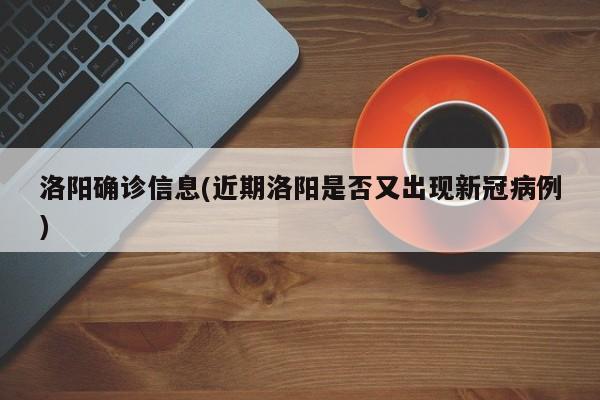 洛阳确诊信息(近期洛阳是否又出现新冠病例)