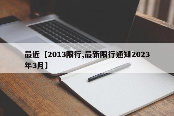 最近【2013限行,最新限行通知2023年3月】