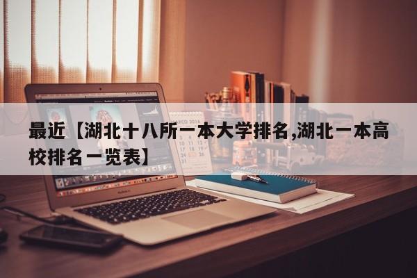 最近【湖北十八所一本大学排名,湖北一本高校排名一览表】