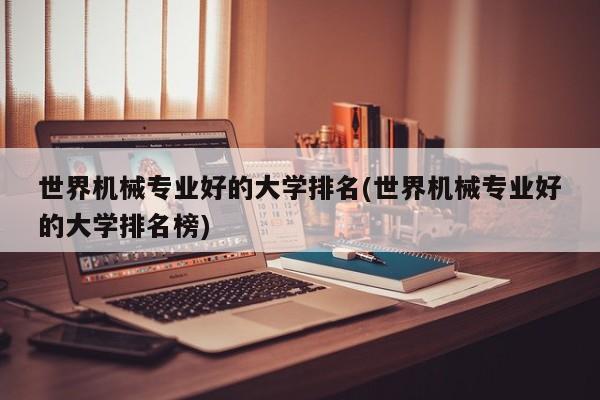 世界机械专业好的大学排名(世界机械专业好的大学排名榜)
