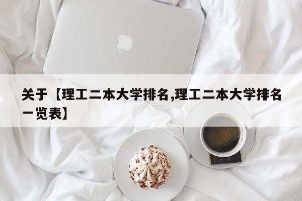 关于【理工二本大学排名,理工二本大学排名一览表】