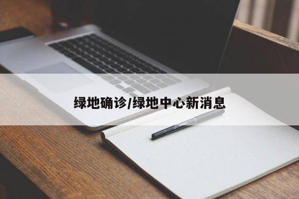 绿地确诊/绿地中心新消息