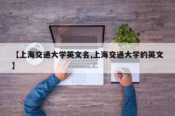 【上海交通大学英文名,上海交通大学的英文】