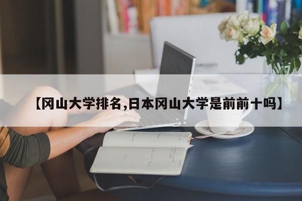 【冈山大学排名,日本冈山大学是前前十吗】