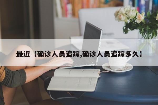 最近【确诊人员追踪,确诊人员追踪多久】