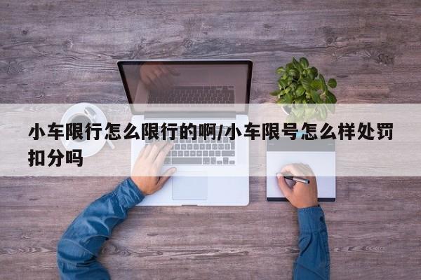 小车限行怎么限行的啊/小车限号怎么样处罚扣分吗