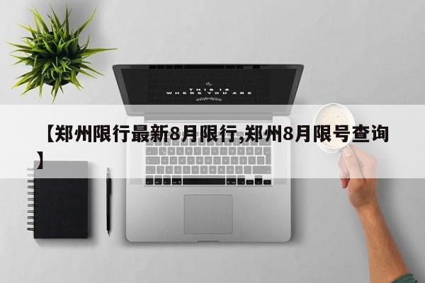【郑州限行最新8月限行,郑州8月限号查询】