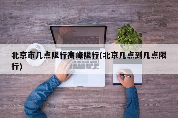 北京市几点限行高峰限行(北京几点到几点限行)