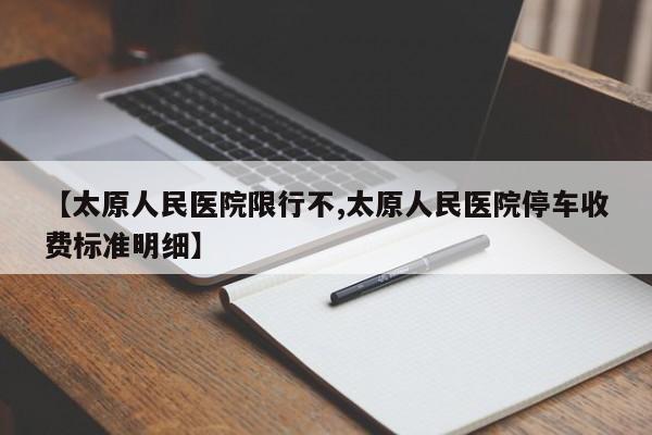 【太原人民医院限行不,太原人民医院停车收费标准明细】