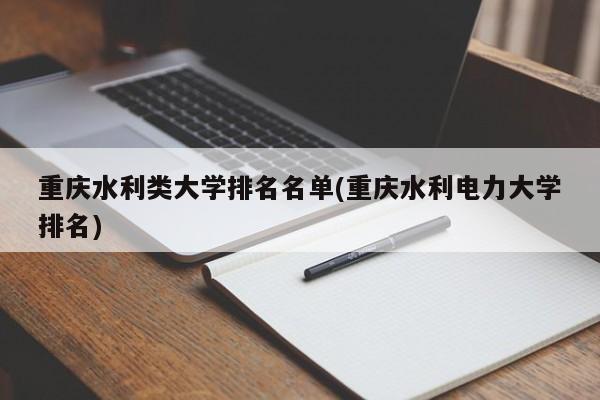 重庆水利类大学排名名单(重庆水利电力大学排名)