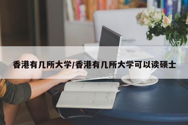 香港有几所大学/香港有几所大学可以读硕士