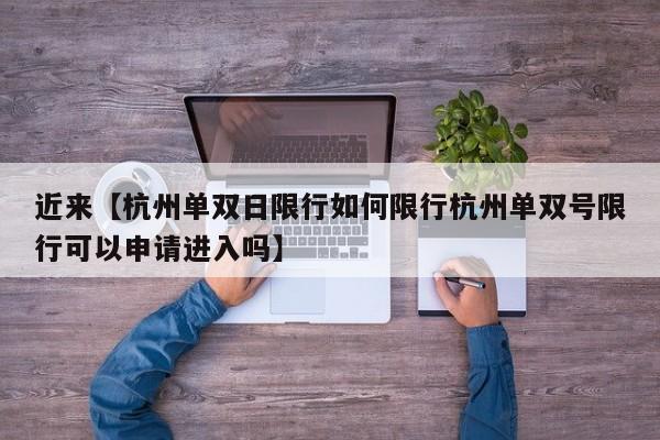 近来【杭州单双日限行如何限行杭州单双号限行可以申请进入吗】