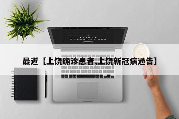 最近【上饶确诊患者,上饶新冠病通告】