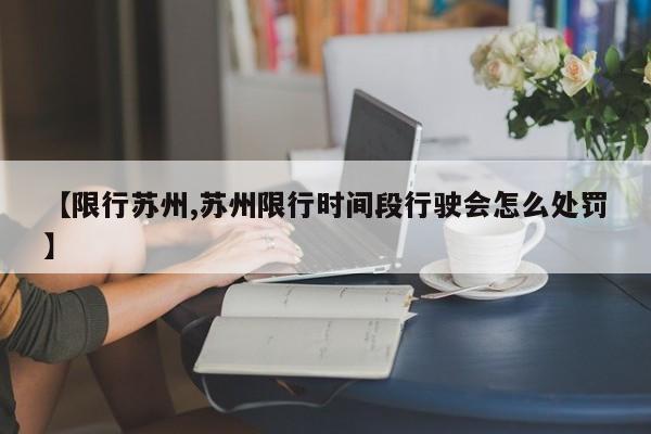 【限行苏州,苏州限行时间段行驶会怎么处罚】