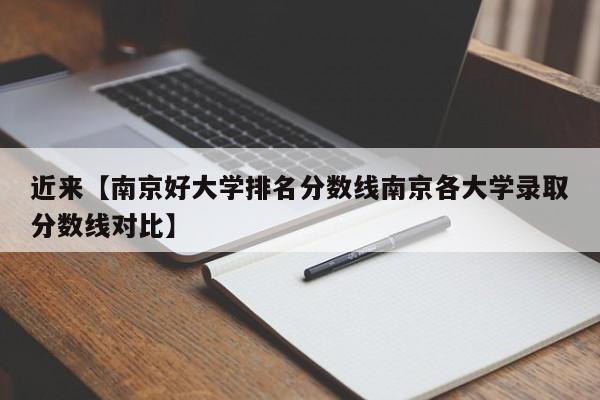 近来【南京好大学排名分数线南京各大学录取分数线对比】