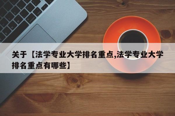 关于【法学专业大学排名重点,法学专业大学排名重点有哪些】