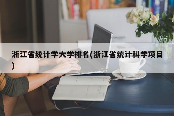 浙江省统计学大学排名(浙江省统计科学项目)