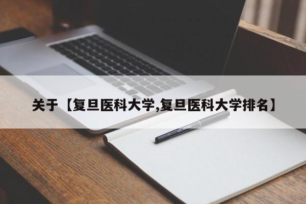 关于【复旦医科大学,复旦医科大学排名】
