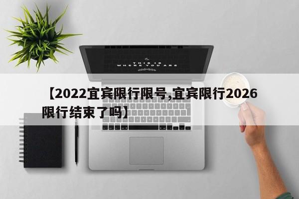 【2022宜宾限行限号,宜宾限行2026限行结束了吗】