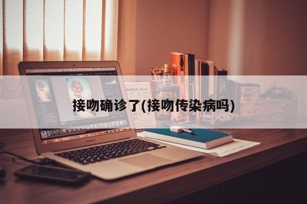 接吻确诊了(接吻传染病吗)