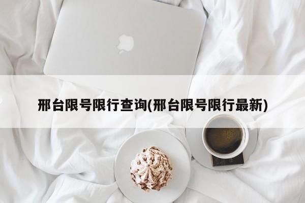 邢台限号限行查询(邢台限号限行最新)
