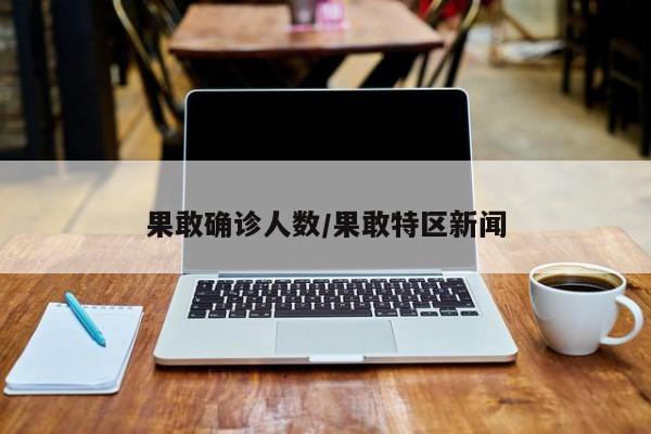 果敢确诊人数/果敢特区新闻