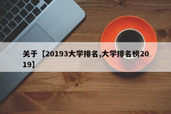 关于【20193大学排名,大学排名榜2019】