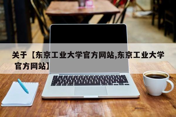 关于【东京工业大学官方网站,东京工业大学 官方网站】