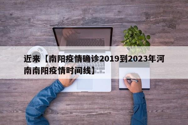 近来【南阳疫情确诊2019到2023年河南南阳疫情时间线】