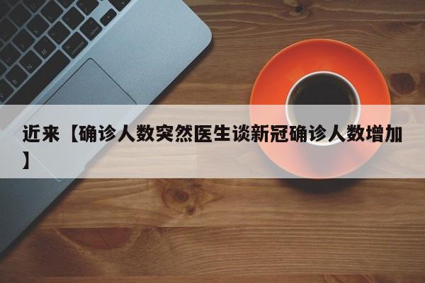 近来【确诊人数突然医生谈新冠确诊人数增加】