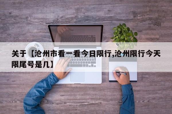 关于【沧州市看一看今日限行,沧州限行今天限尾号是几】