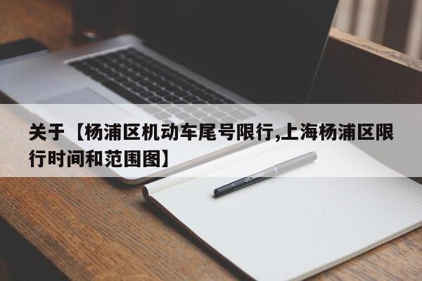 关于【杨浦区机动车尾号限行,上海杨浦区限行时间和范围图】