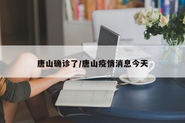 唐山确诊了/唐山疫情消息今天