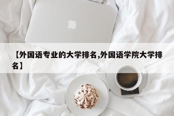 【外国语专业的大学排名,外国语学院大学排名】