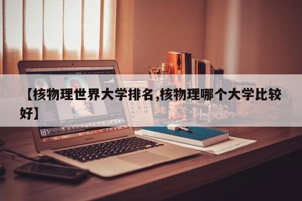 【核物理世界大学排名,核物理哪个大学比较好】