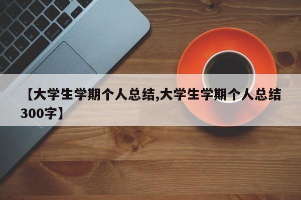 【大学生学期个人总结,大学生学期个人总结300字】