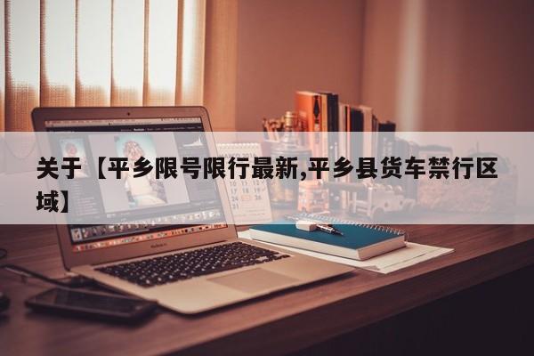 关于【平乡限号限行最新,平乡县货车禁行区域】
